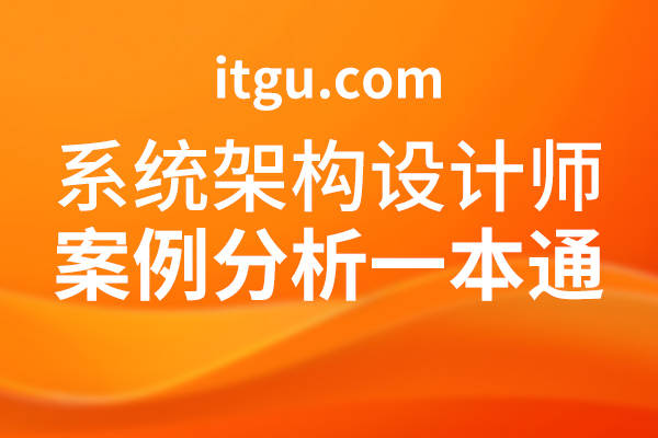 软考高级-系统架构设计师案例分析一本通【含精华知识点】-IT谷