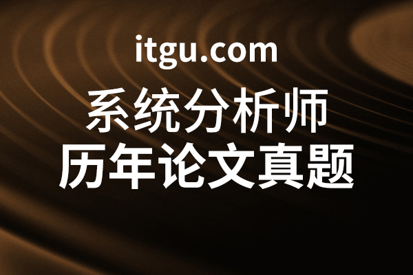 软考高级系统分析师历年论文真题-IT谷