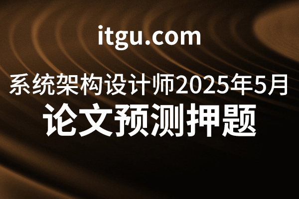 2025年5月软考高级系统架构师论文预测押题-IT谷